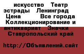 1.1) искусство : Театр эстрады ( Ленинград ) › Цена ­ 349 - Все города Коллекционирование и антиквариат » Значки   . Ставропольский край